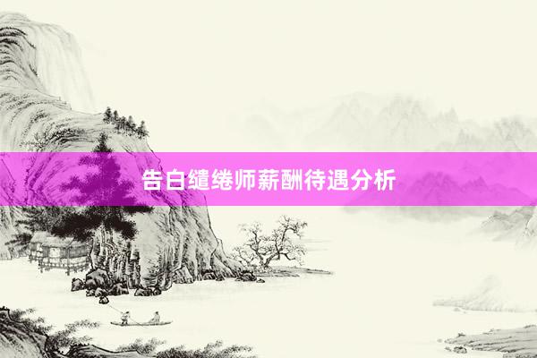告白缱绻师薪酬待遇分析