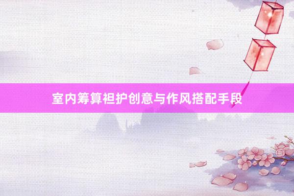 室内筹算袒护创意与作风搭配手段